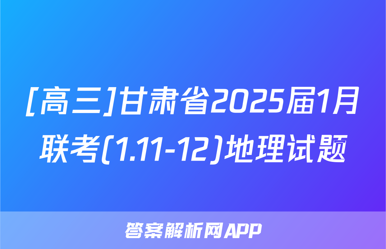 [高三]甘肃省2025届1月联考(1.11-12)地理试题