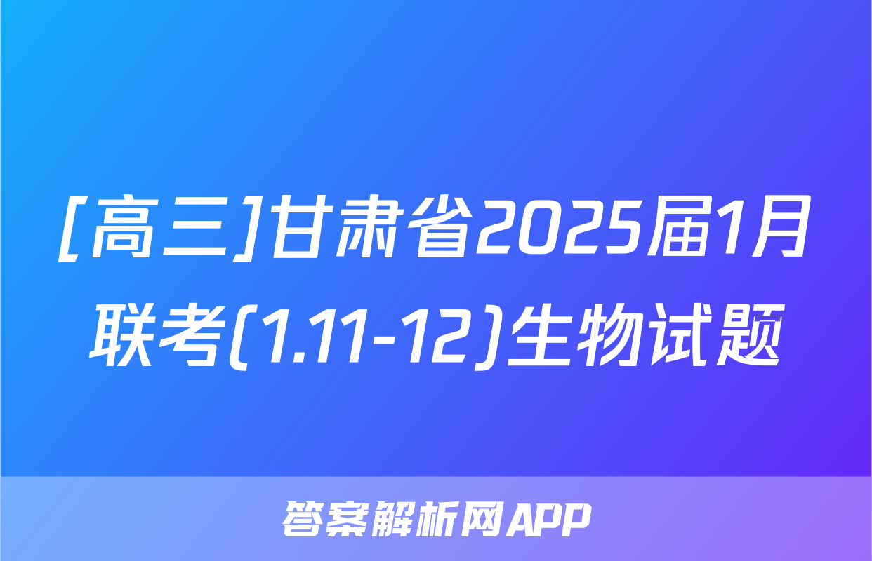 [高三]甘肃省2025届1月联考(1.11-12)生物试题