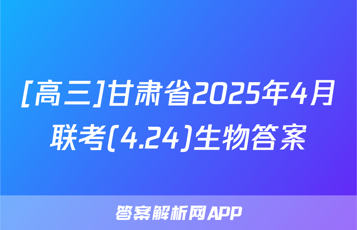 [高三]甘肃省2025年4月联考(4.24)生物答案