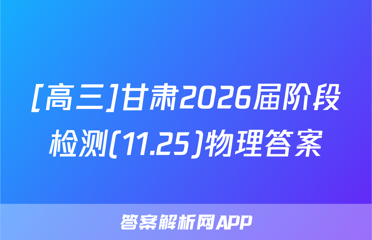 [高三]甘肃2026届阶段检测(11.25)物理答案