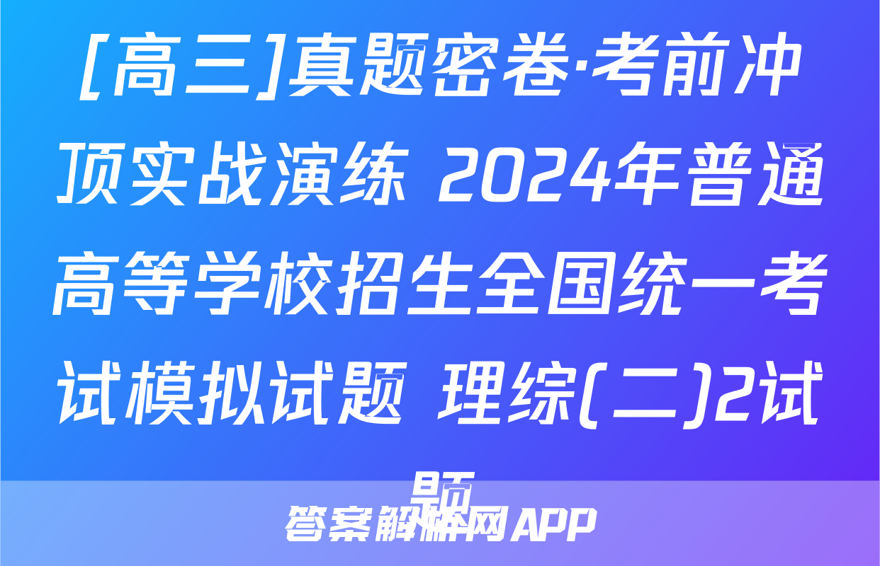 [高三]真题密卷·考前冲顶实战演练 2024年普通高等学校招生全国统一考试模拟试题 理综(二)2试题