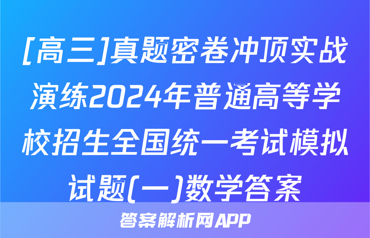 [高三]真题密卷冲顶实战演练2024年普通高等学校招生全国统一考试模拟试题(一)数学答案