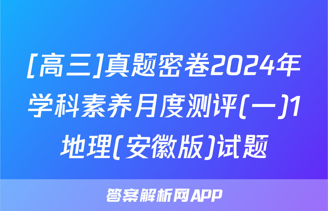[高三]真题密卷2024年学科素养月度测评(一)1地理(安徽版)试题