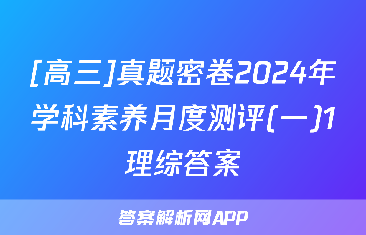 [高三]真题密卷2024年学科素养月度测评(一)1理综答案