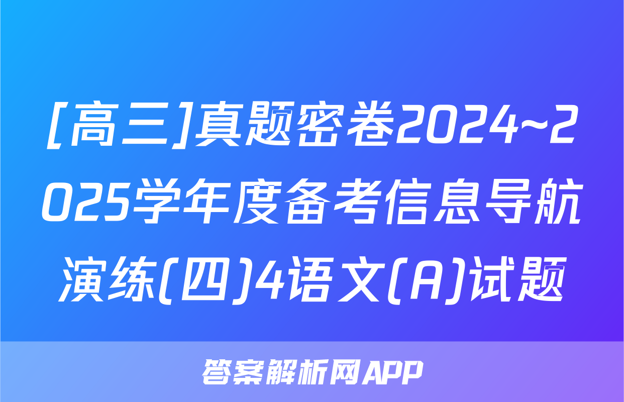 [高三]真题密卷2024~2025学年度备考信息导航演练(四)4语文(A)试题