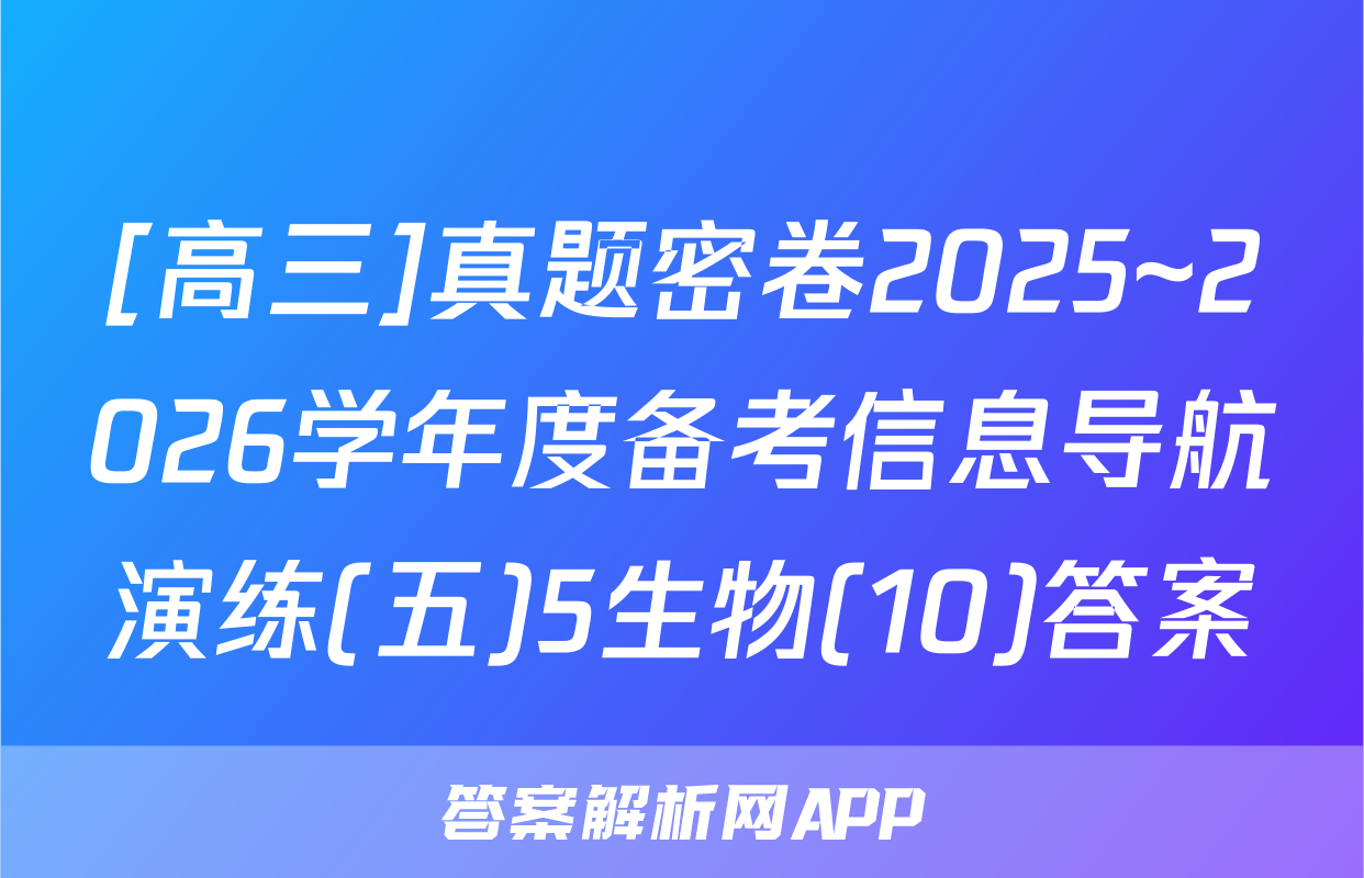 [高三]真题密卷2025~2026学年度备考信息导航演练(五)5生物(10)答案