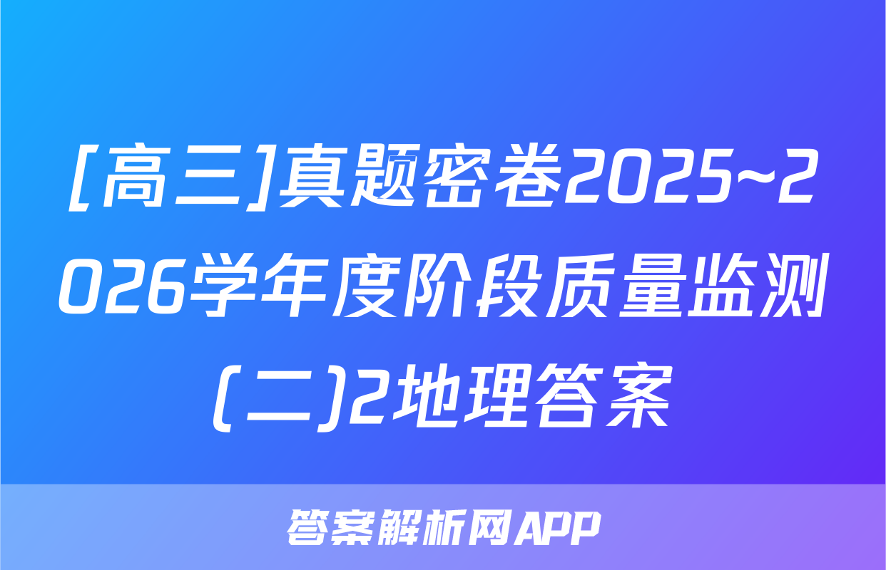 [高三]真题密卷2025~2026学年度阶段质量监测(二)2地理答案