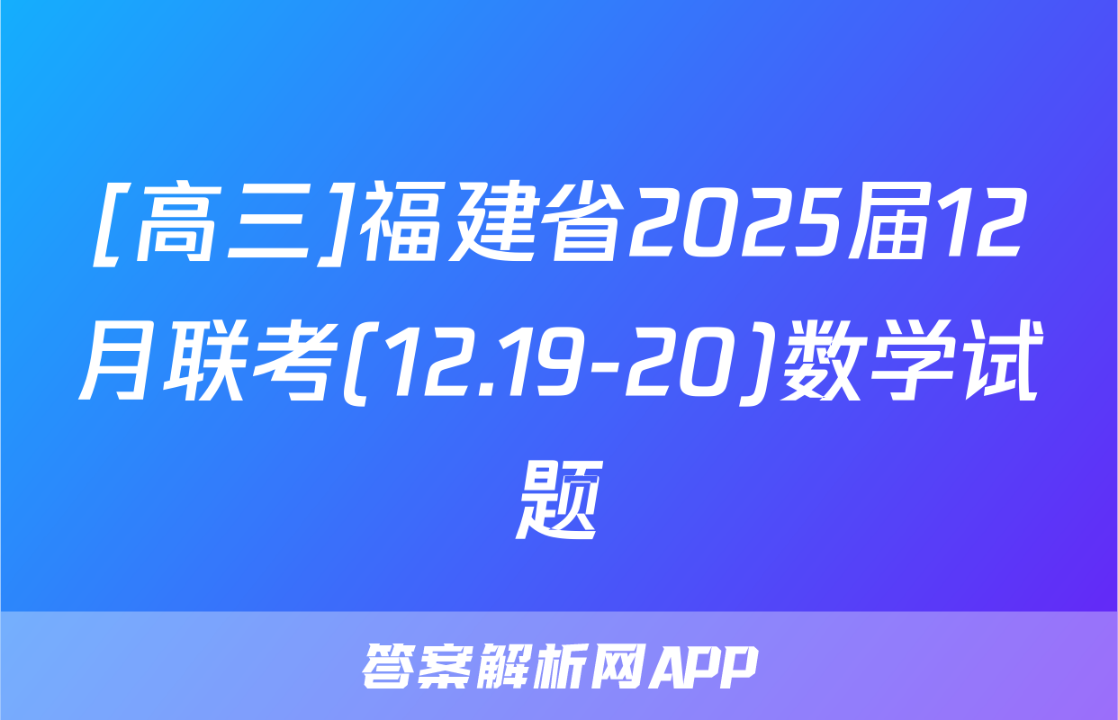 [高三]福建省2025届12月联考(12.19-20)数学试题