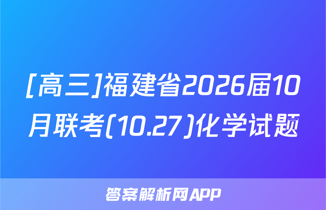 [高三]福建省2026届10月联考(10.27)化学试题