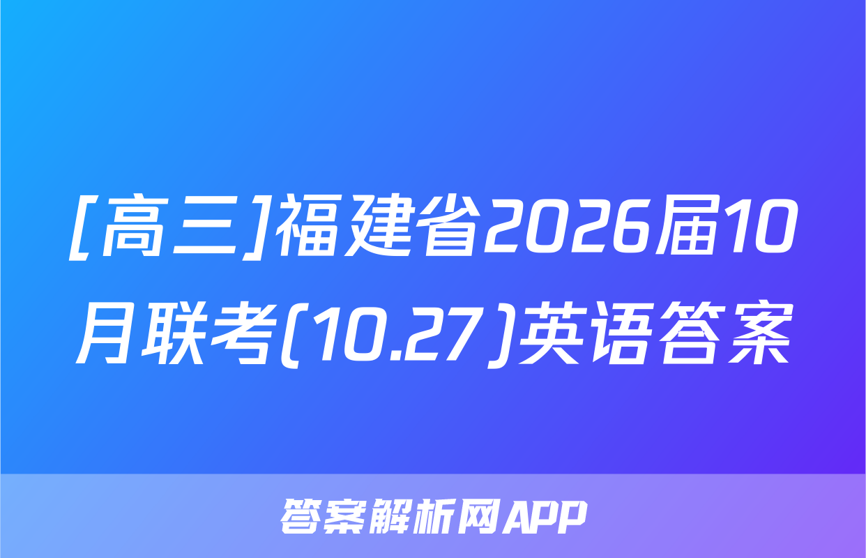 [高三]福建省2026届10月联考(10.27)英语答案