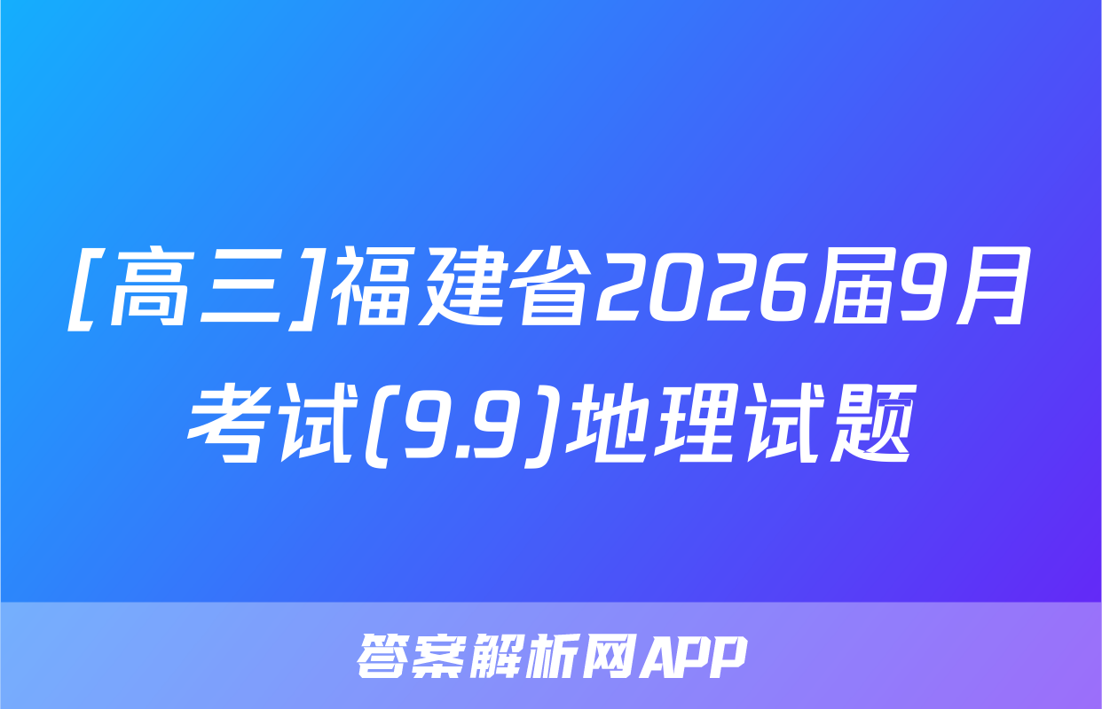 [高三]福建省2026届9月考试(9.9)地理试题