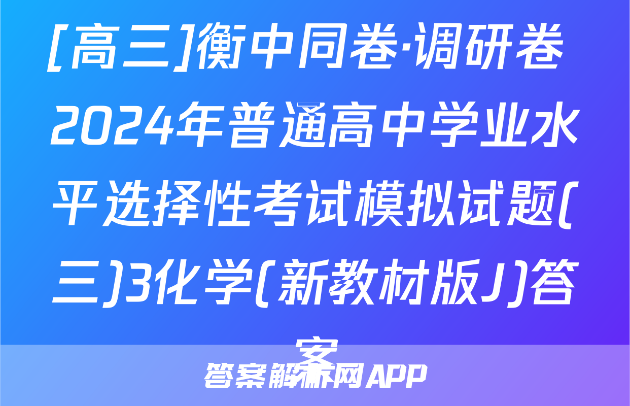 [高三]衡中同卷·调研卷 2024年普通高中学业水平选择性考试模拟试题(三)3化学(新教材版J)答案