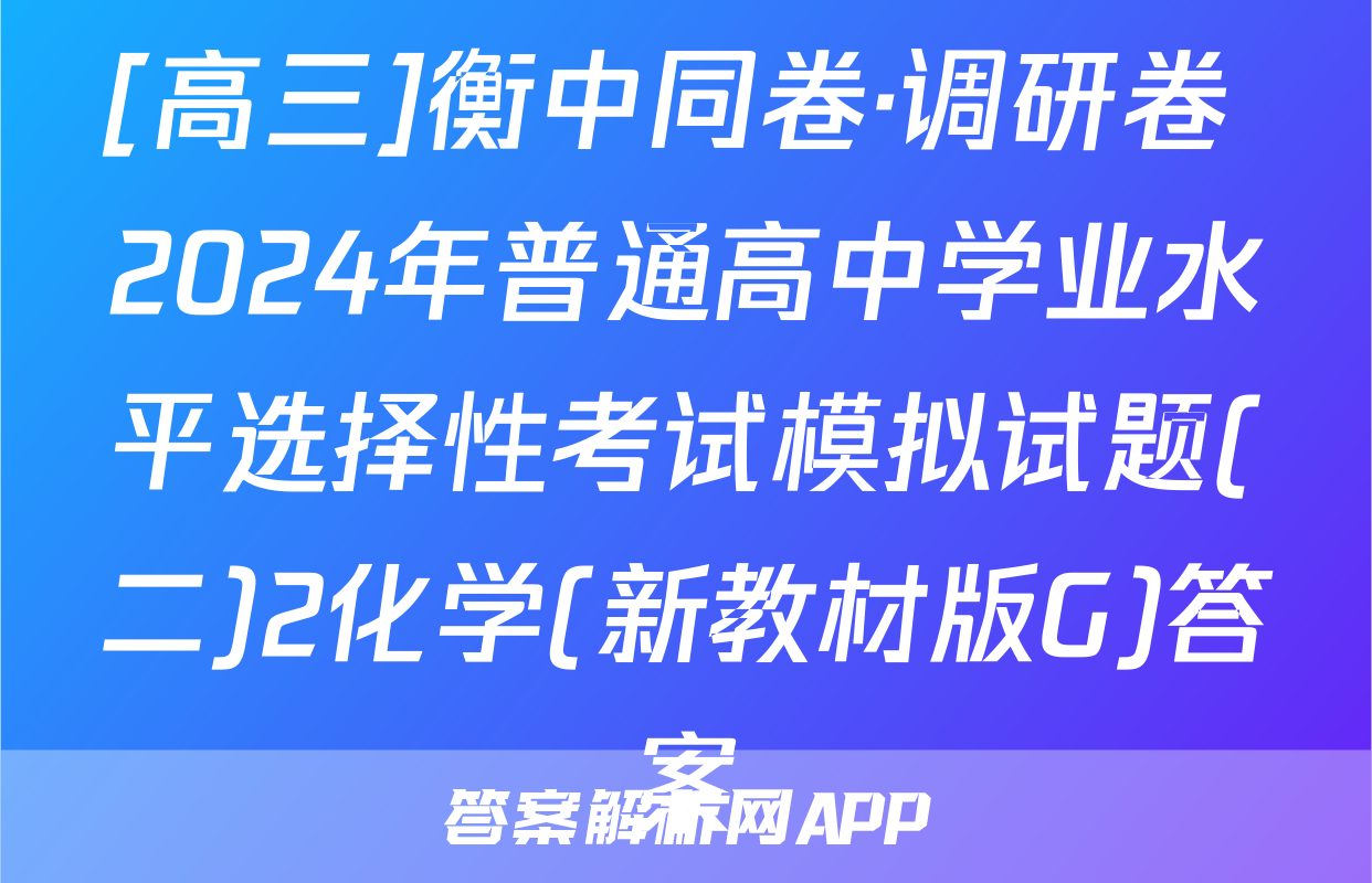 [高三]衡中同卷·调研卷 2024年普通高中学业水平选择性考试模拟试题(二)2化学(新教材版G)答案