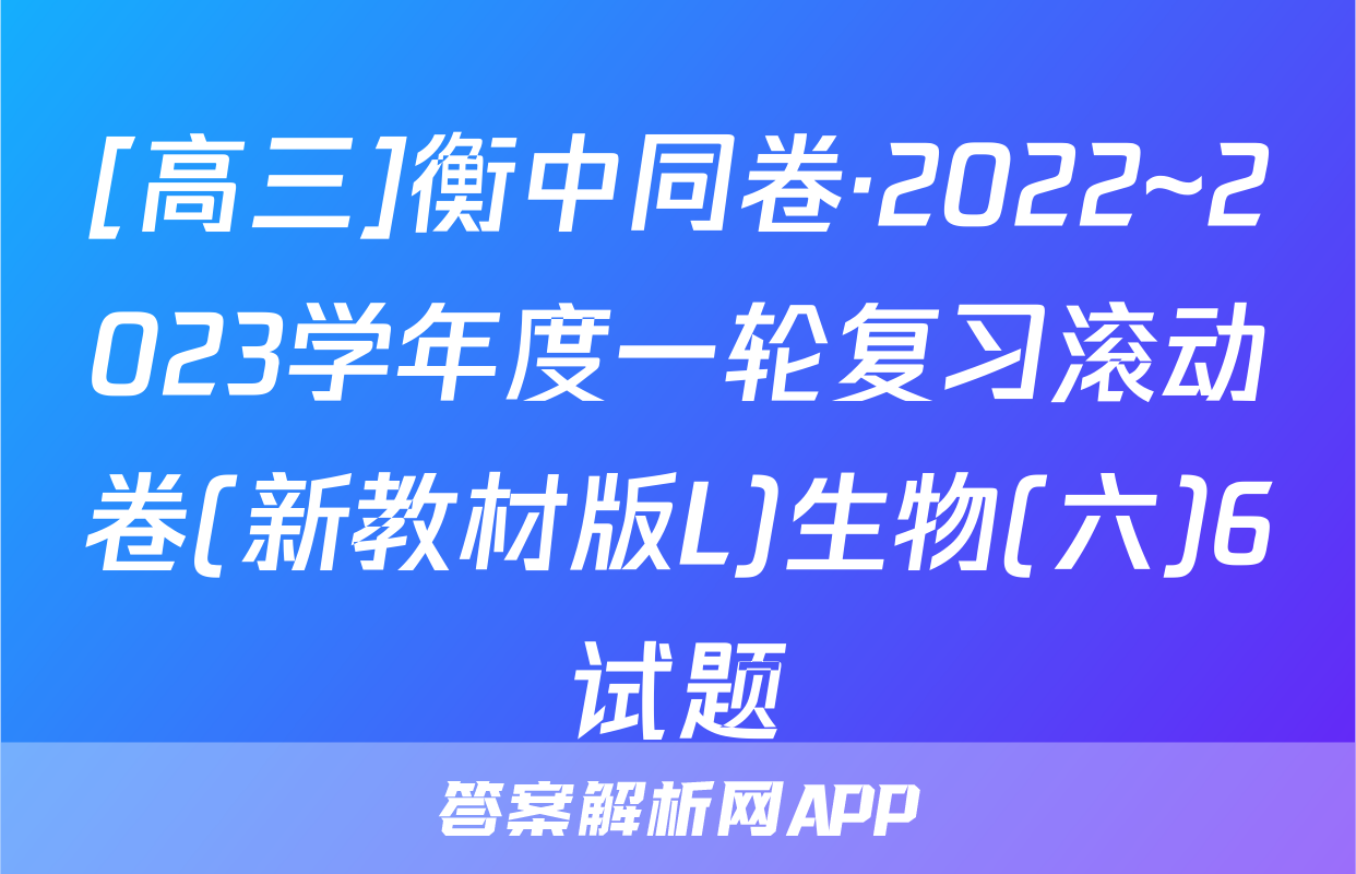 [高三]衡中同卷·2022~2023学年度一轮复习滚动卷(新教材版L)生物(六)6试题