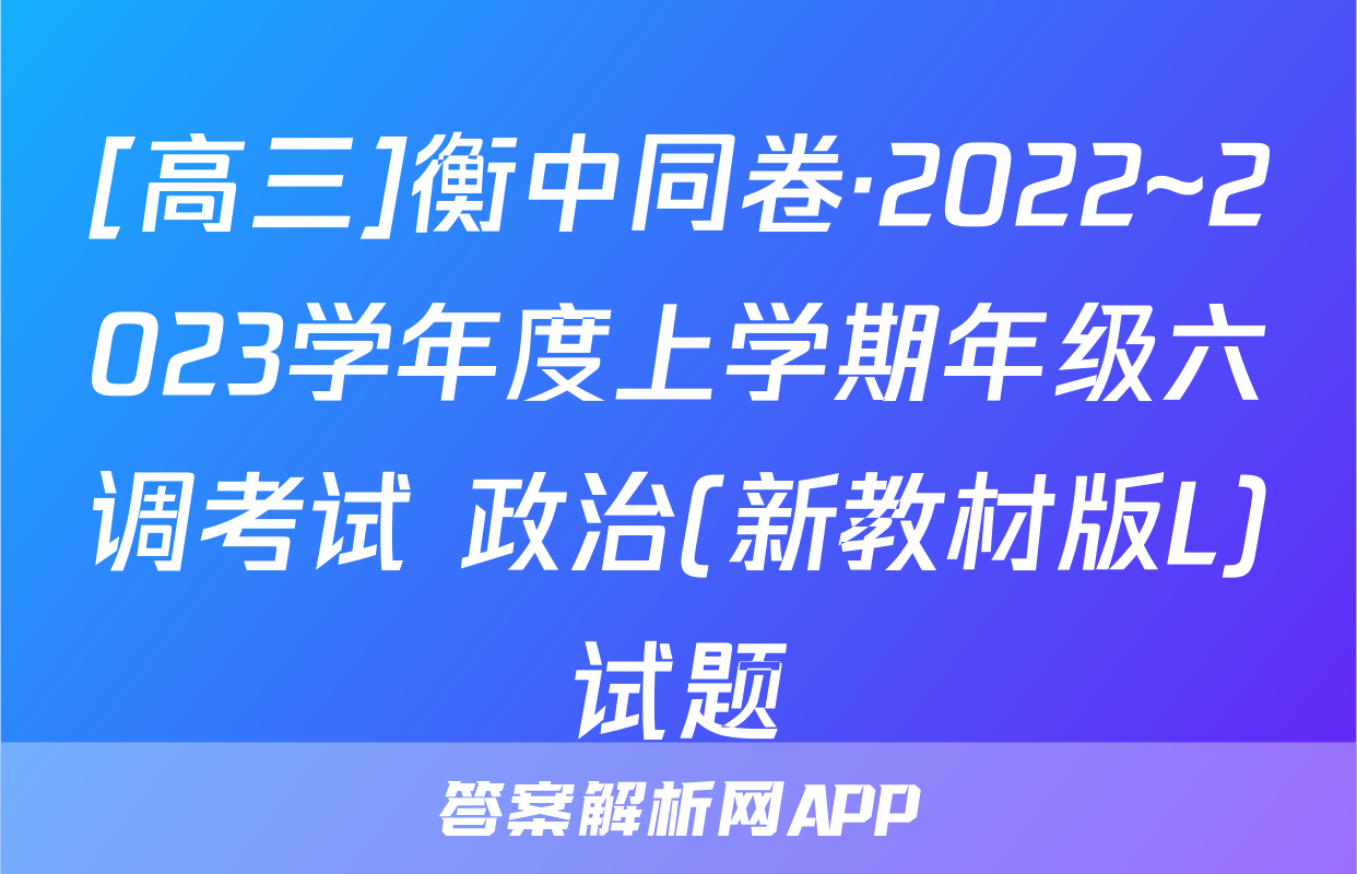 [高三]衡中同卷·2022~2023学年度上学期年级六调考试 政治(新教材版L)试题