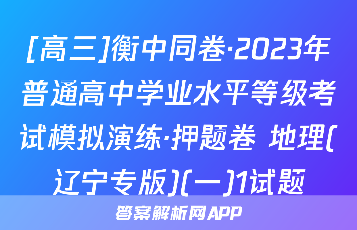 [高三]衡中同卷·2023年普通高中学业水平等级考试模拟演练·押题卷 地理(辽宁专版)(一)1试题