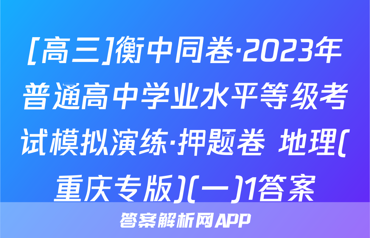 [高三]衡中同卷·2023年普通高中学业水平等级考试模拟演练·押题卷 地理(重庆专版)(一)1答案