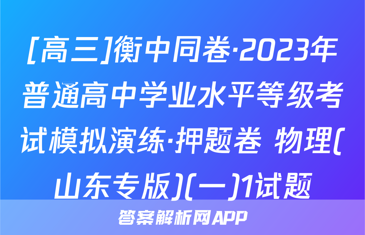 [高三]衡中同卷·2023年普通高中学业水平等级考试模拟演练·押题卷 物理(山东专版)(一)1试题