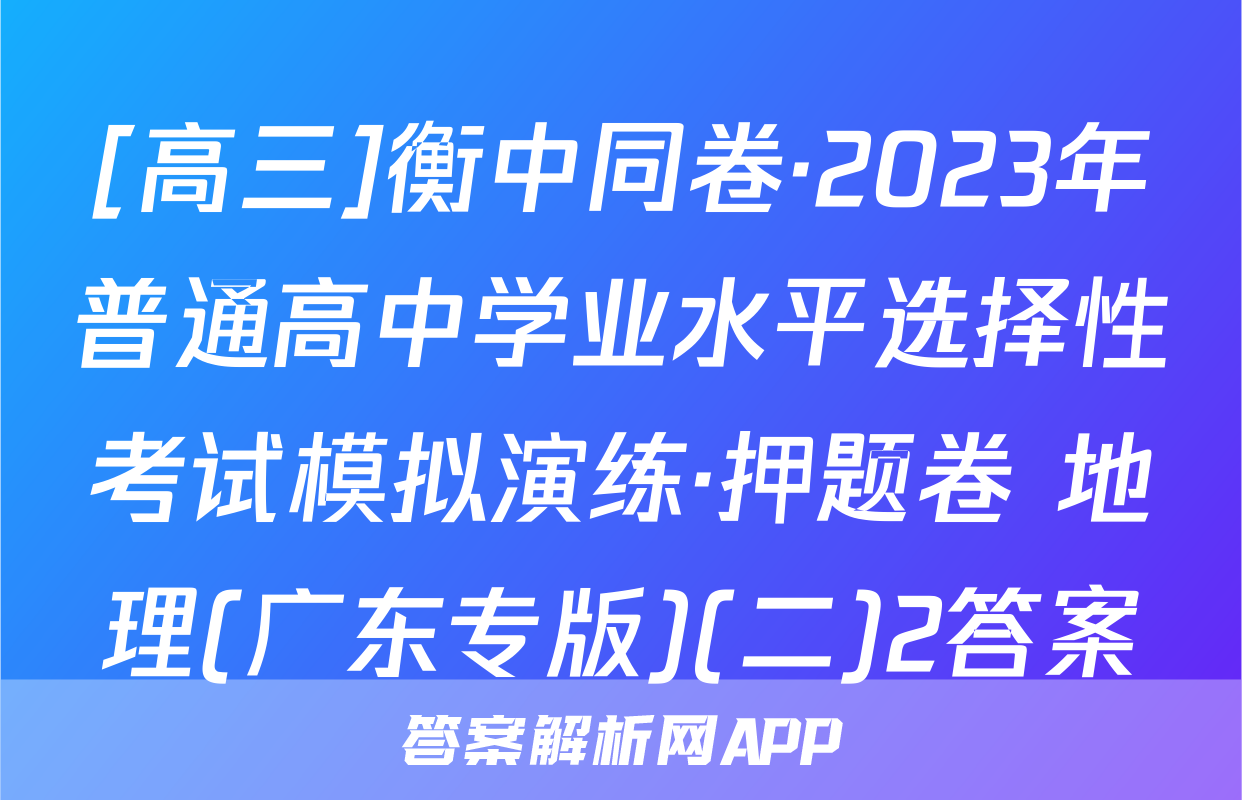 [高三]衡中同卷·2023年普通高中学业水平选择性考试模拟演练·押题卷 地理(广东专版)(二)2答案