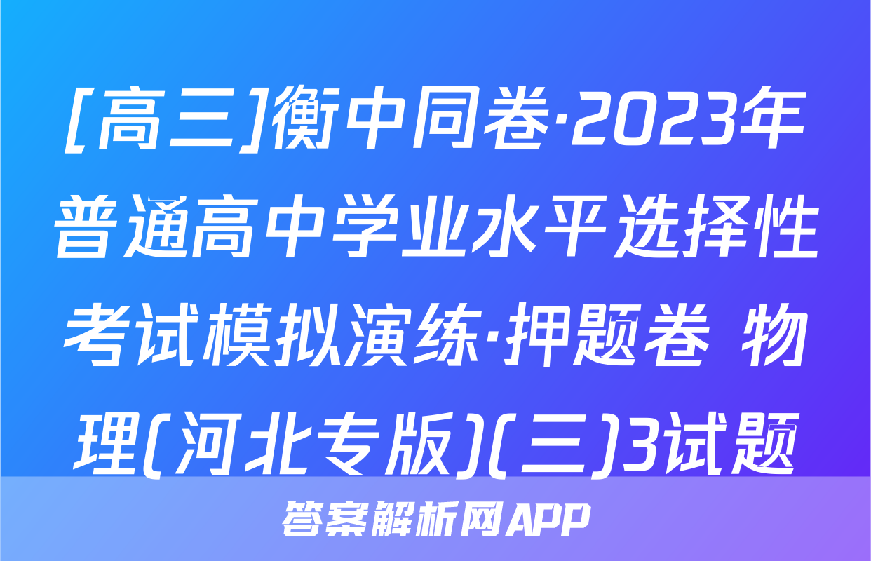 [高三]衡中同卷·2023年普通高中学业水平选择性考试模拟演练·押题卷 物理(河北专版)(三)3试题