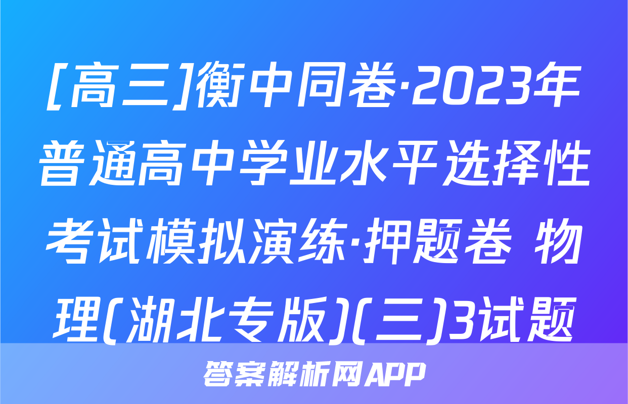 [高三]衡中同卷·2023年普通高中学业水平选择性考试模拟演练·押题卷 物理(湖北专版)(三)3试题