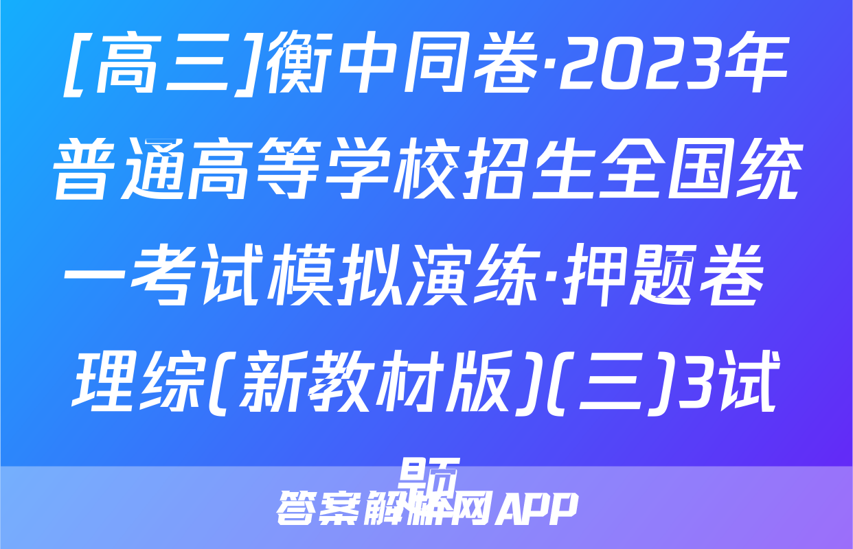 [高三]衡中同卷·2023年普通高等学校招生全国统一考试模拟演练·押题卷 理综(新教材版)(三)3试题