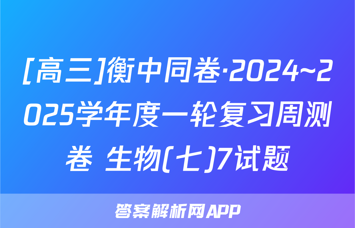 [高三]衡中同卷·2024~2025学年度一轮复习周测卷 生物(七)7试题