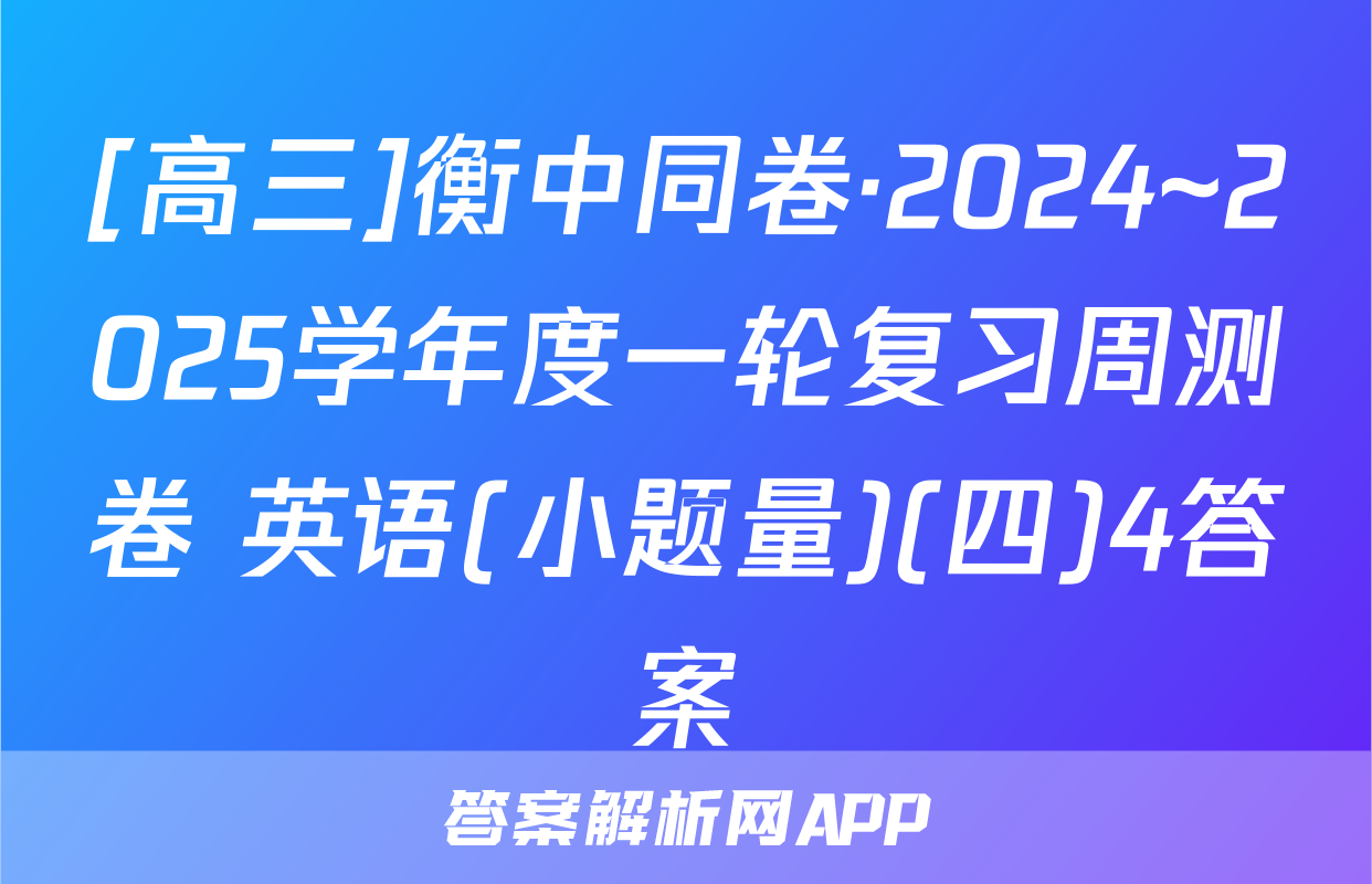 [高三]衡中同卷·2024~2025学年度一轮复习周测卷 英语(小题量)(四)4答案