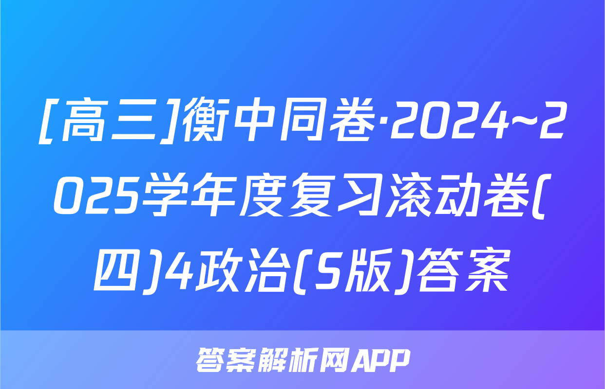 [高三]衡中同卷·2024~2025学年度复习滚动卷(四)4政治(S版)答案
