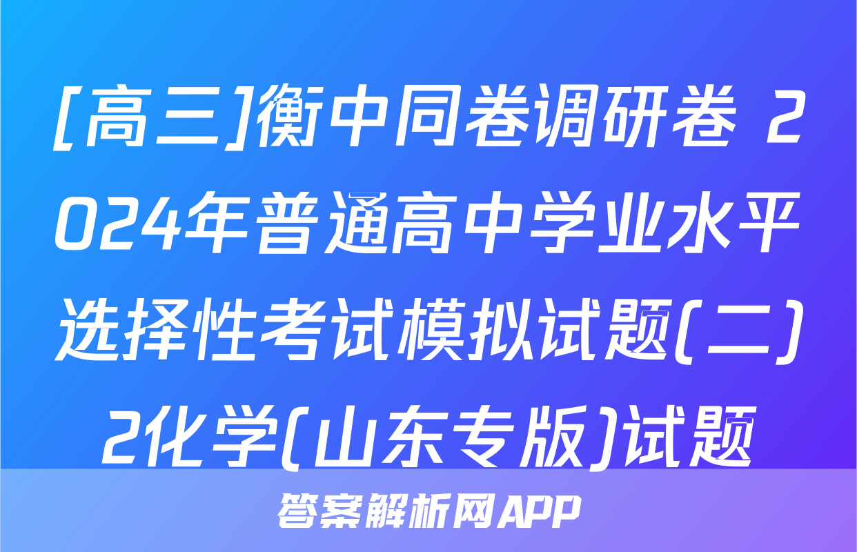 [高三]衡中同卷调研卷 2024年普通高中学业水平选择性考试模拟试题(二)2化学(山东专版)试题