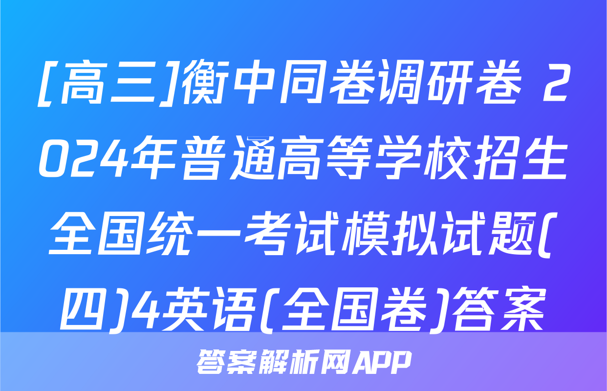 [高三]衡中同卷调研卷 2024年普通高等学校招生全国统一考试模拟试题(四)4英语(全国卷)答案