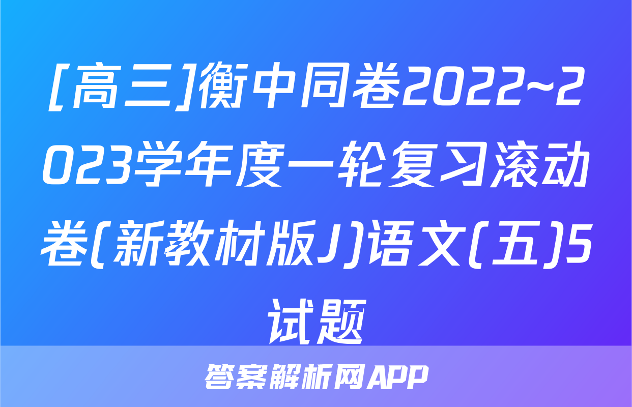 [高三]衡中同卷2022~2023学年度一轮复习滚动卷(新教材版J)语文(五)5试题