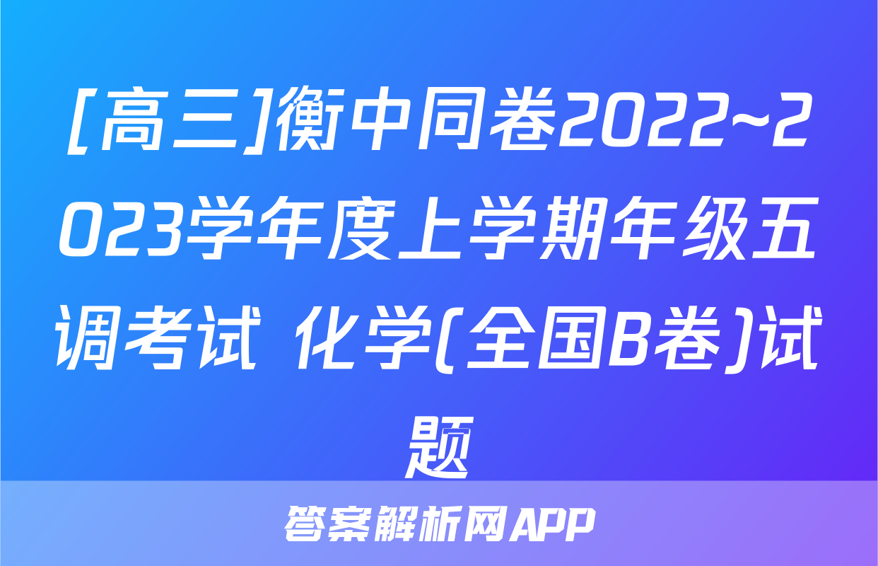 [高三]衡中同卷2022~2023学年度上学期年级五调考试 化学(全国B卷)试题