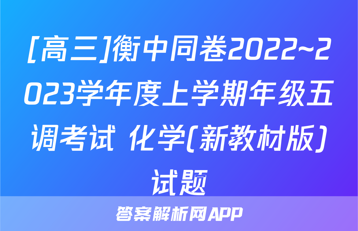 [高三]衡中同卷2022~2023学年度上学期年级五调考试 化学(新教材版)试题