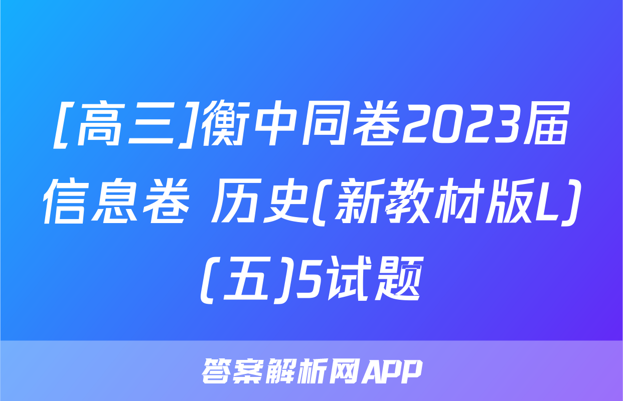 [高三]衡中同卷2023届信息卷 历史(新教材版L)(五)5试题
