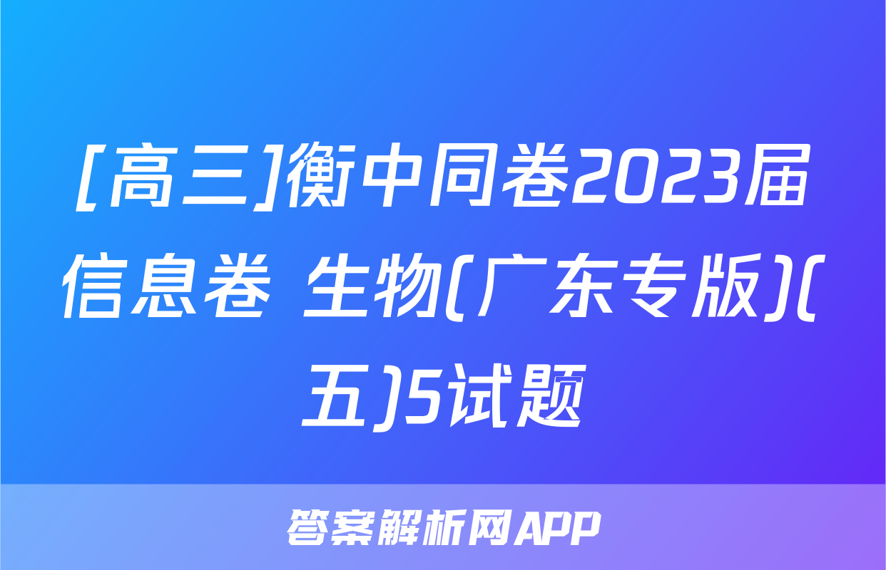 [高三]衡中同卷2023届信息卷 生物(广东专版)(五)5试题