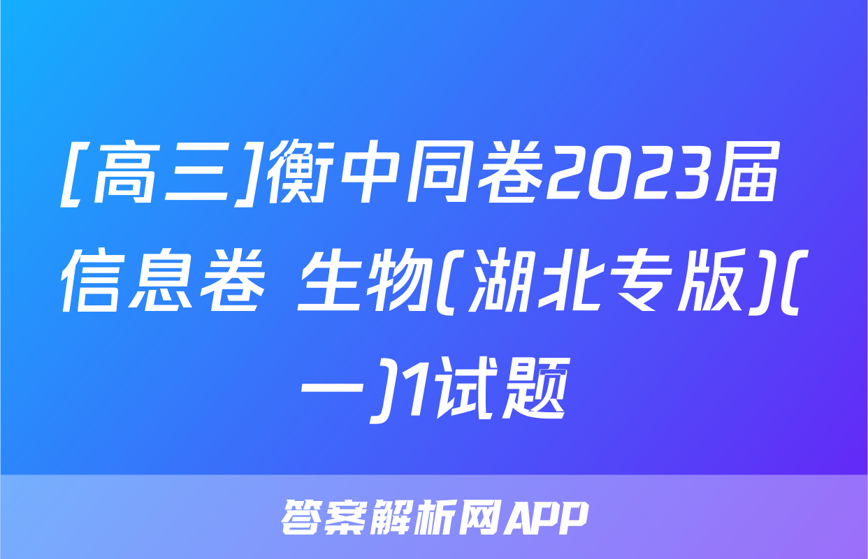 [高三]衡中同卷2023届 信息卷 生物(湖北专版)(一)1试题