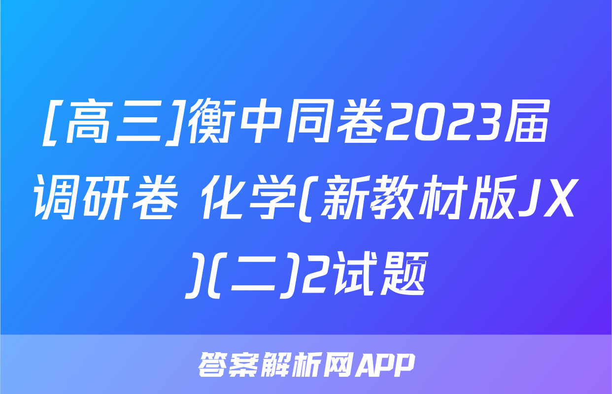 [高三]衡中同卷2023届 调研卷 化学(新教材版JX)(二)2试题