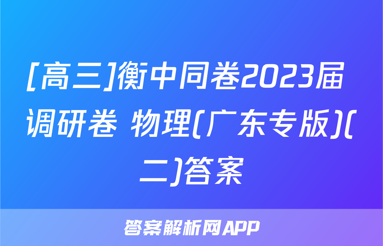 [高三]衡中同卷2023届 调研卷 物理(广东专版)(二)答案