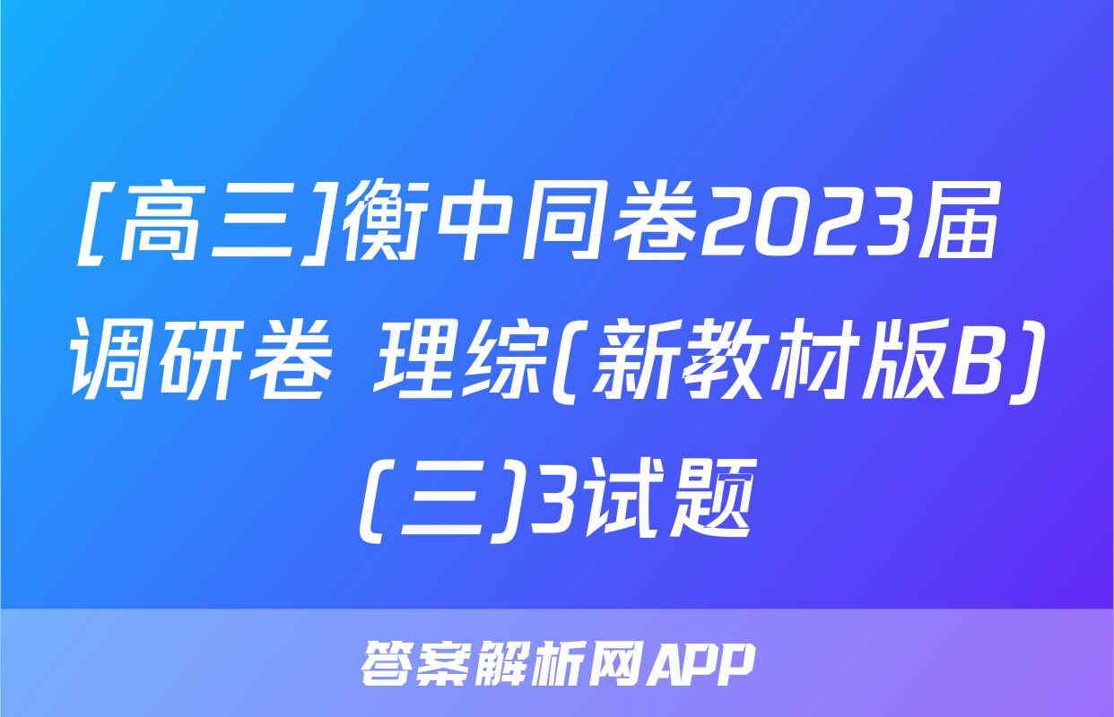 [高三]衡中同卷2023届 调研卷 理综(新教材版B)(三)3试题