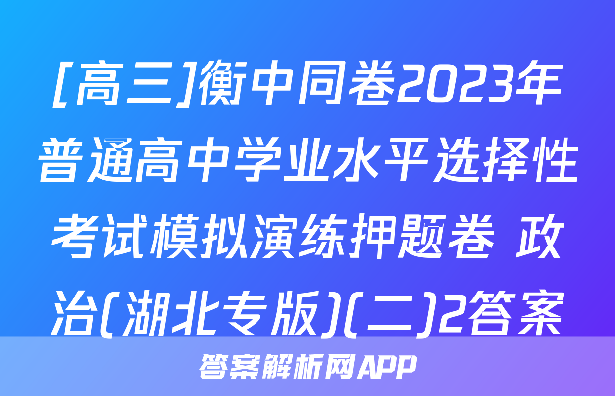 [高三]衡中同卷2023年普通高中学业水平选择性考试模拟演练押题卷 政治(湖北专版)(二)2答案