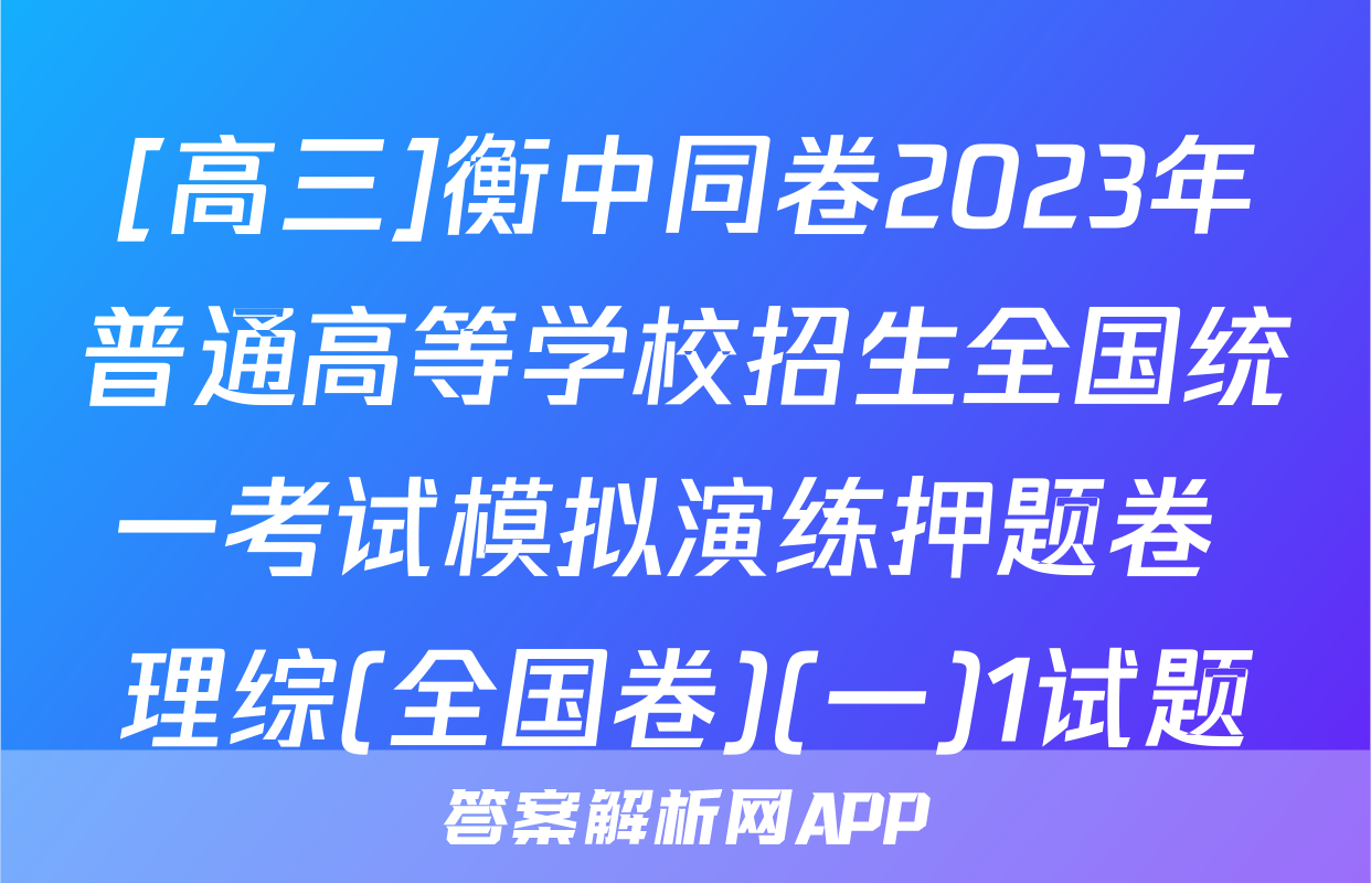 [高三]衡中同卷2023年普通高等学校招生全国统一考试模拟演练押题卷 理综(全国卷)(一)1试题