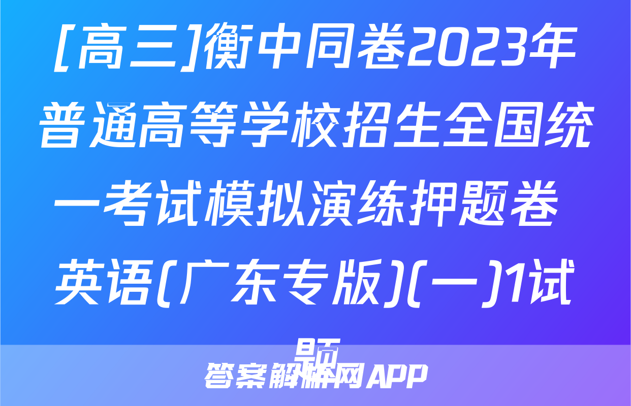 [高三]衡中同卷2023年普通高等学校招生全国统一考试模拟演练押题卷 英语(广东专版)(一)1试题