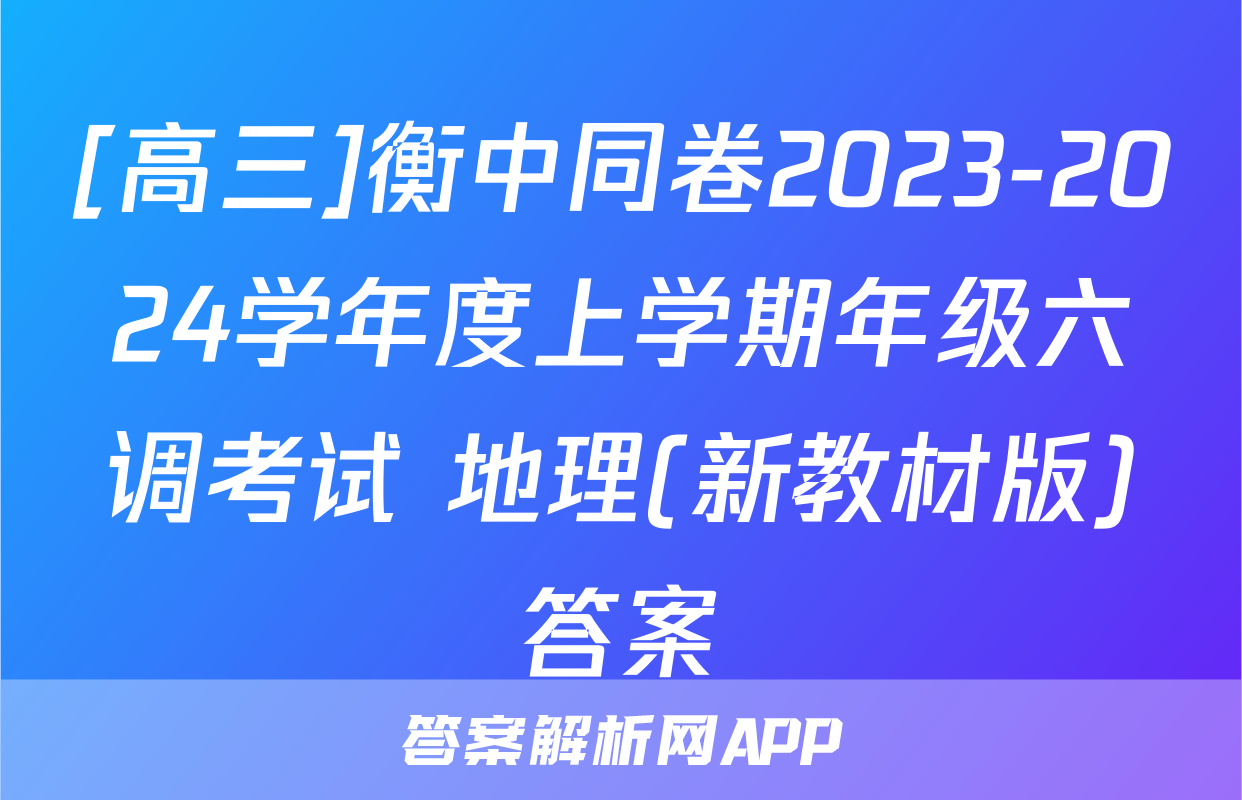 [高三]衡中同卷2023-2024学年度上学期年级六调考试 地理(新教材版)答案