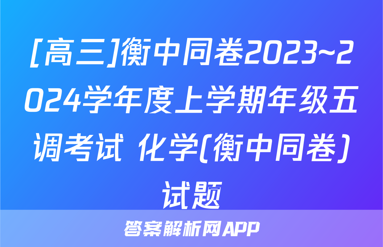 [高三]衡中同卷2023~2024学年度上学期年级五调考试 化学(衡中同卷)试题