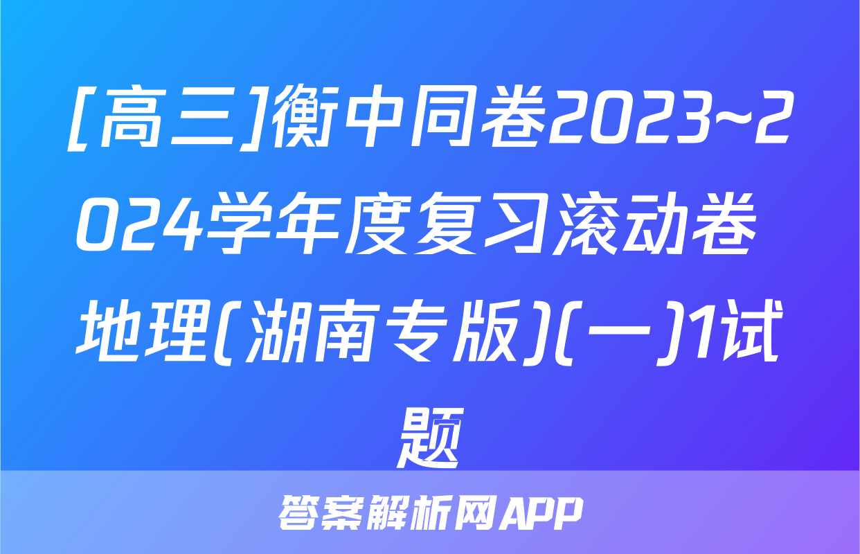 [高三]衡中同卷2023~2024学年度复习滚动卷 地理(湖南专版)(一)1试题