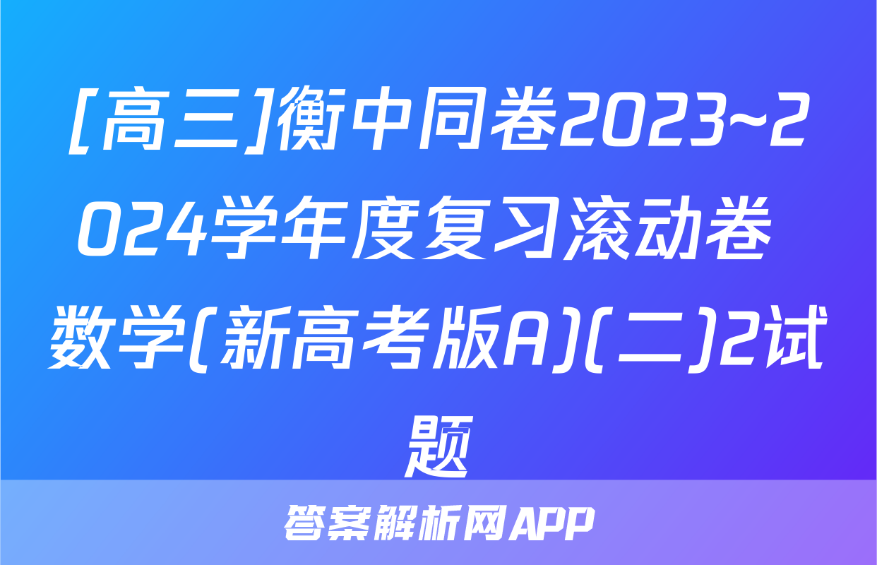 [高三]衡中同卷2023~2024学年度复习滚动卷 数学(新高考版A)(二)2试题