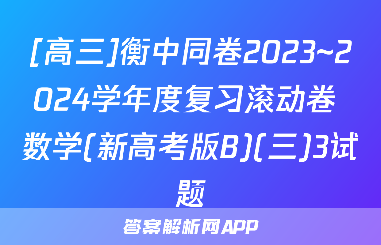 [高三]衡中同卷2023~2024学年度复习滚动卷 数学(新高考版B)(三)3试题