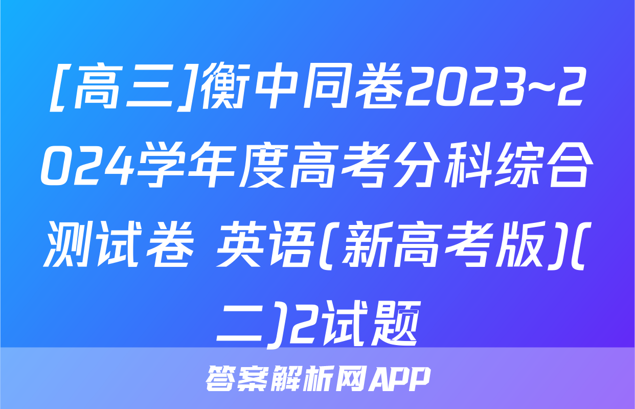 [高三]衡中同卷2023~2024学年度高考分科综合测试卷 英语(新高考版)(二)2试题