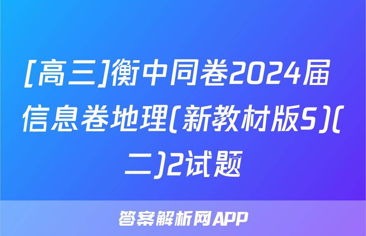 [高三]衡中同卷2024届 信息卷地理(新教材版S)(二)2试题